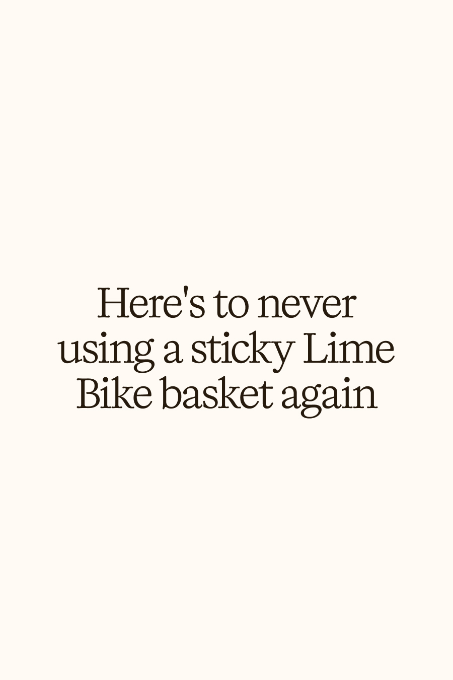 Here's to never using a sticky lime bike basket ever again 