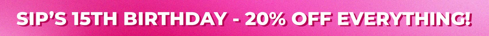 SIP'S 15TH BIRTHDAY - 20% OFF EVERYTHING!