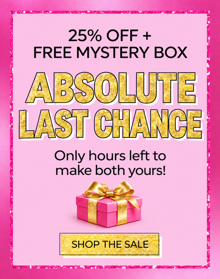 25% OFF + FREE MYSTERY BOX: ABSOLUTE LAST CHANCE! Only hours left to make both yours! [SHOP THE SALE]