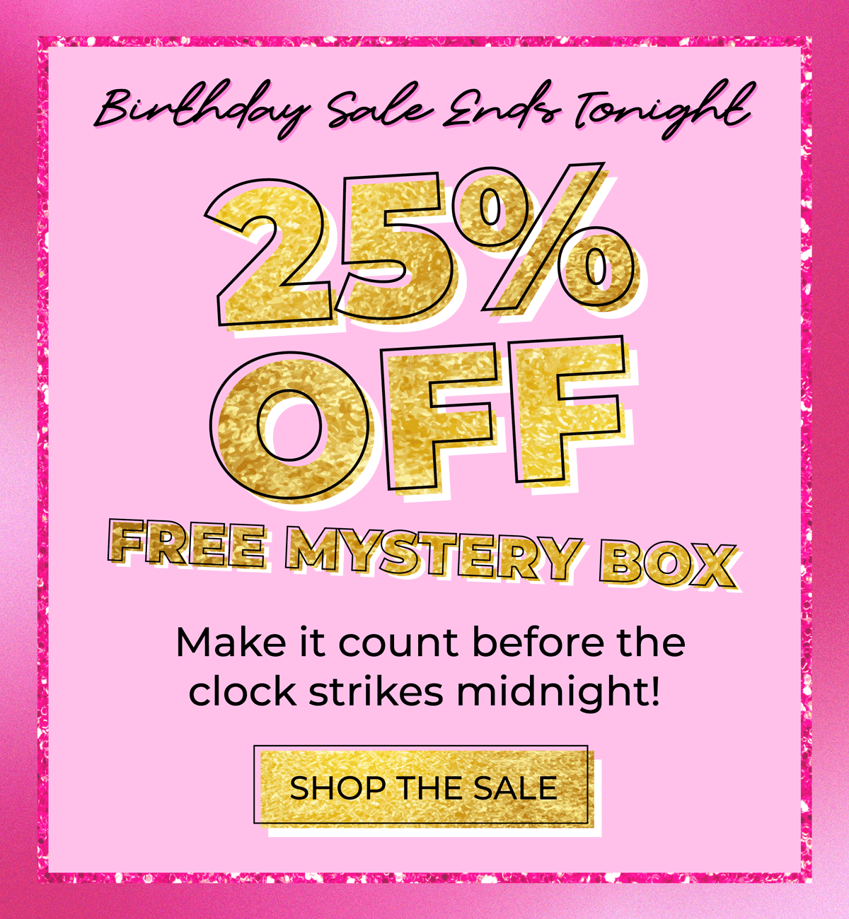 Birthday Sale Ends Tonight! 25% OFF + FREE MYSTERY BOX! Make it count before the clock strikes midnight! [SHOP THE SALE]
