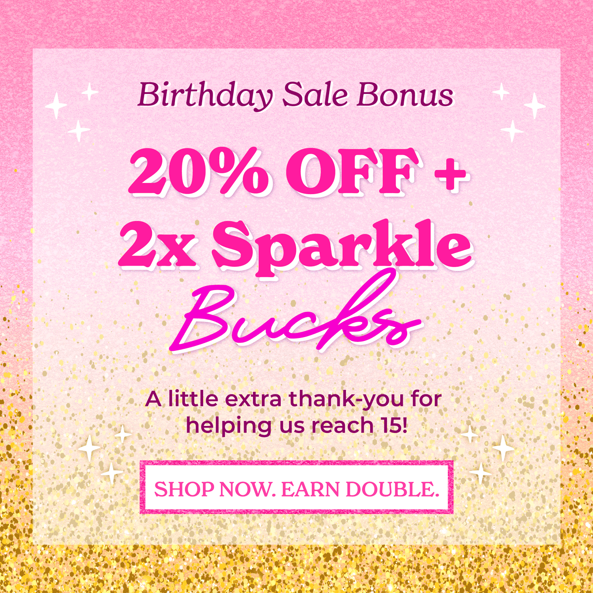 Birthday Sale Bonus: 20% OFF + 2x Sparkle Bucks! 💖 A little extra thank-you for helping us reach 15! 🫶 [SHOP NOW. EARN DOUBLE]