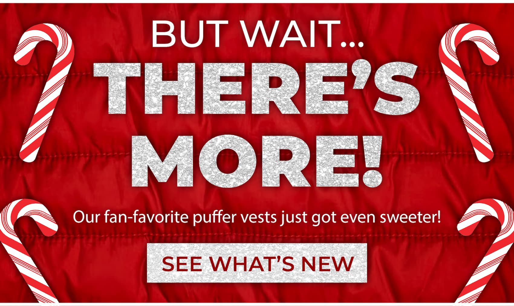 But wait... there's more! Our fan-favorite puffer vests just got even sweeter! [SEE WHAT'S NEW]