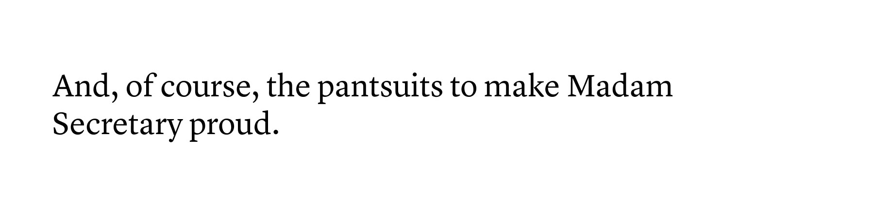And, of course, the pantsuits to make Madam Secretary proud. And, of course, the pantsuits to make Madam Secretary proud.