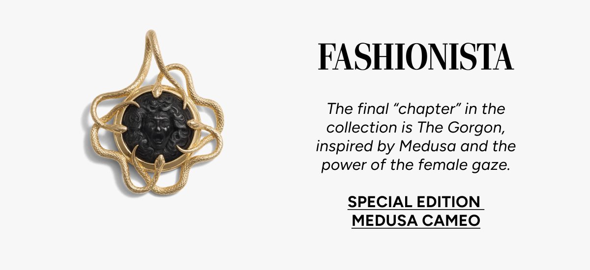 FASHIONISTA: The final chapter in the collection is The Gorgon, inspired by Medusa and the power of the female gaze. SPECIAL EDITION MEDUSA CAMEO