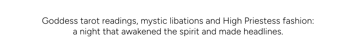 Goddess tarot readings, mystic libations and High Priestess fashion: a night that awakened the spirit and made headlines.