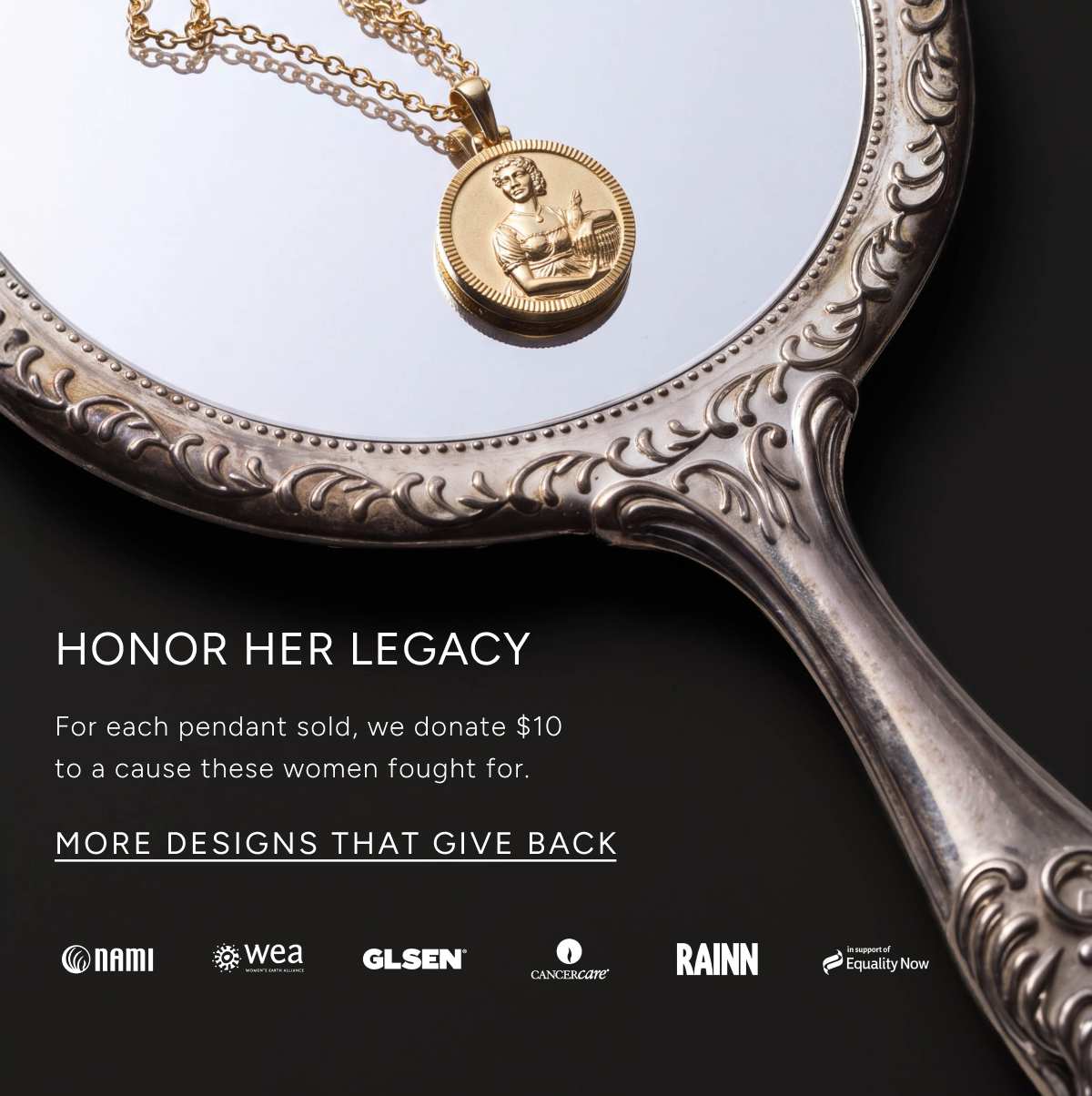 Honor her legacy. For each pendant sold, we donate $10 to a cause these women fought for. More designs that give back