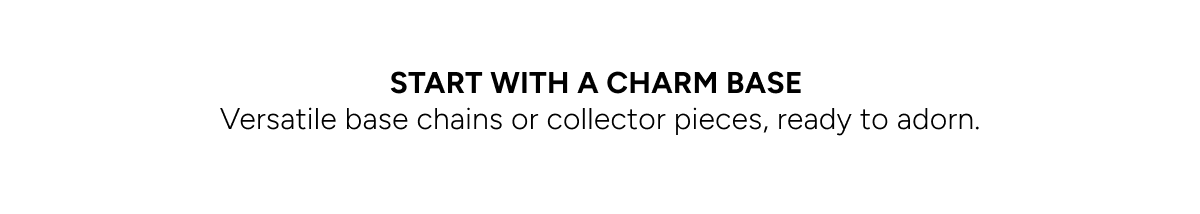 Start with a charm base. Versatile base chains or collector pieces, ready to adorn.
