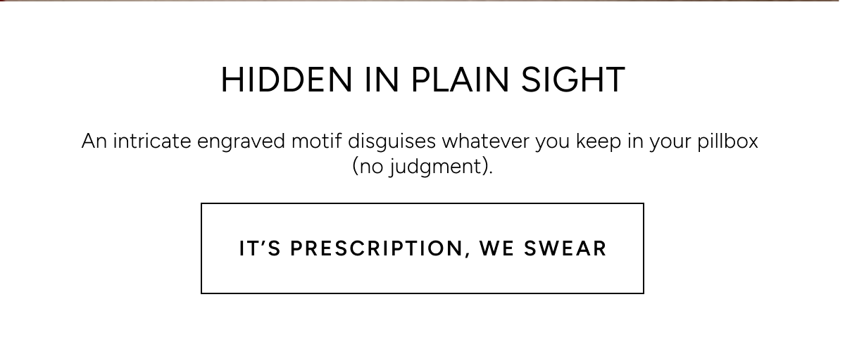 Hidden in plain sight. An intricate engraved motif disguises whatever you keep in your pillbox (no judgment). It's prescription, we swear