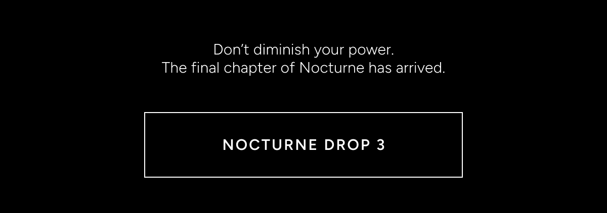 Don't diminish your power. The final chapter of Nocturne has arrived. NOCTURNE DROP 3