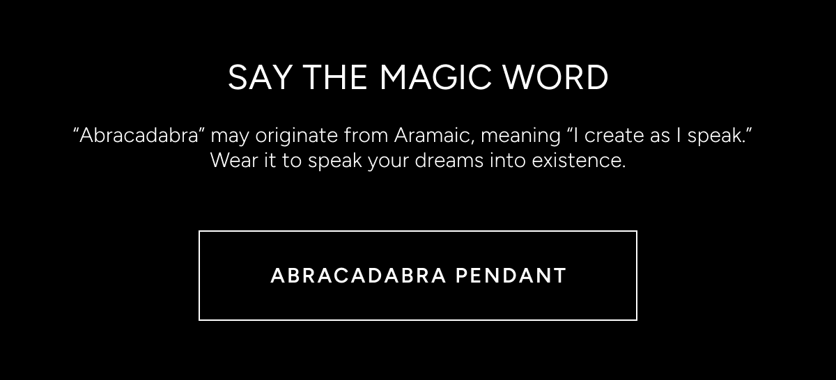 SAY THE MAGIC WORD. Abracadabra may originate from Aramaic, meaning I create as I speak. Wear it to speak your dreams into existence. Shop the Abracadabra Pendant