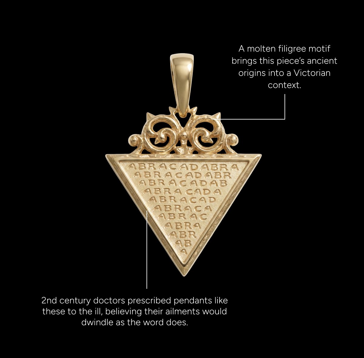 Abracadabra Filigree Pendant. A molten filigree motif brings this piece's ancient origins into a Victorian context. 2nd century doctors prescribed pendants like these to the ill, believing their ailments would dwindle as the word does.