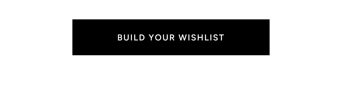 BUILD YOUR WISHLIST