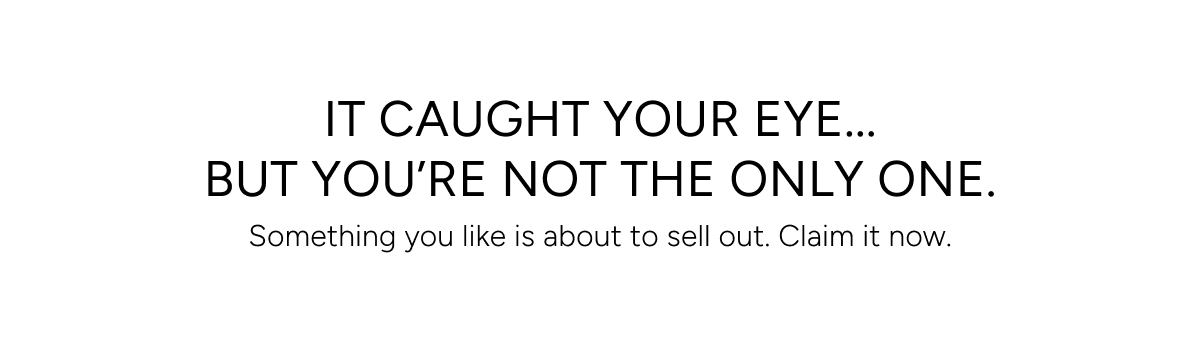 It caught your eye... but you're not the only one. Something you like is about to sell out. Claim it now.