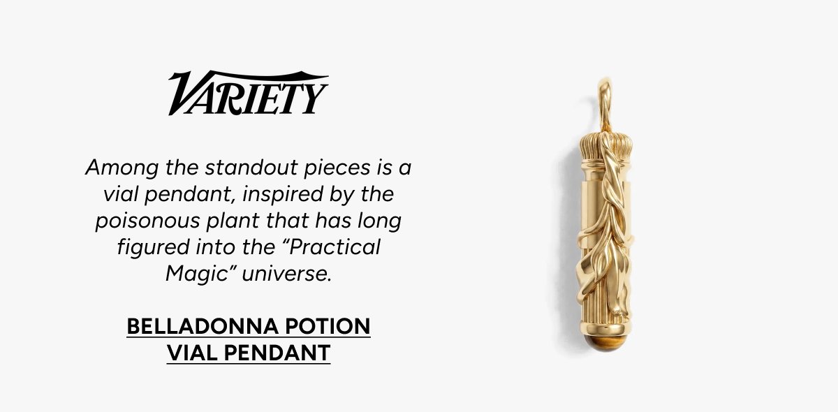 VARIETY: Among the standout pieces is a vial pendant, inspired by the poisonous plant that has long figured into the Practical Magic universe. BELLADONNA POTION VIAL PENDANT
