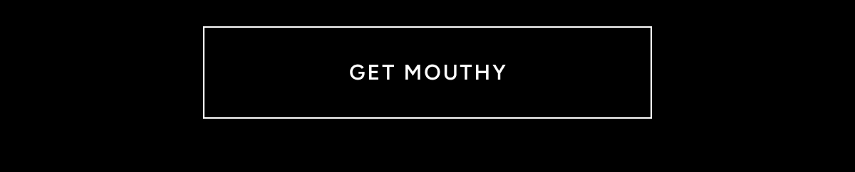 GET MOUTHY