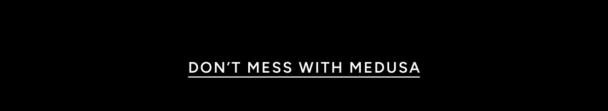 DON'T MESS WITH MEDUSA