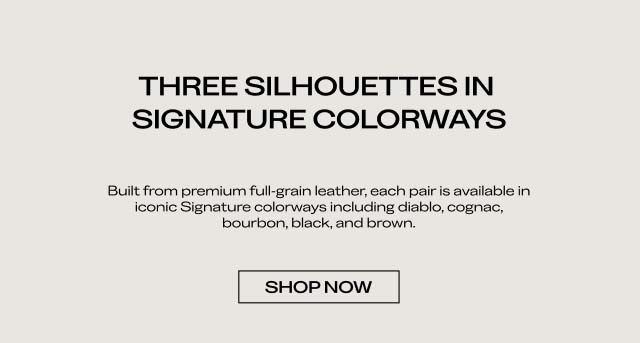 THREE SILHOUETTES IN SIGNATURE COLORWAYS Built from premium full-grain leather, each pair is available in iconic Signature colorways including diablo, cognac, bourbon, black, and brown. SHOP NOW 