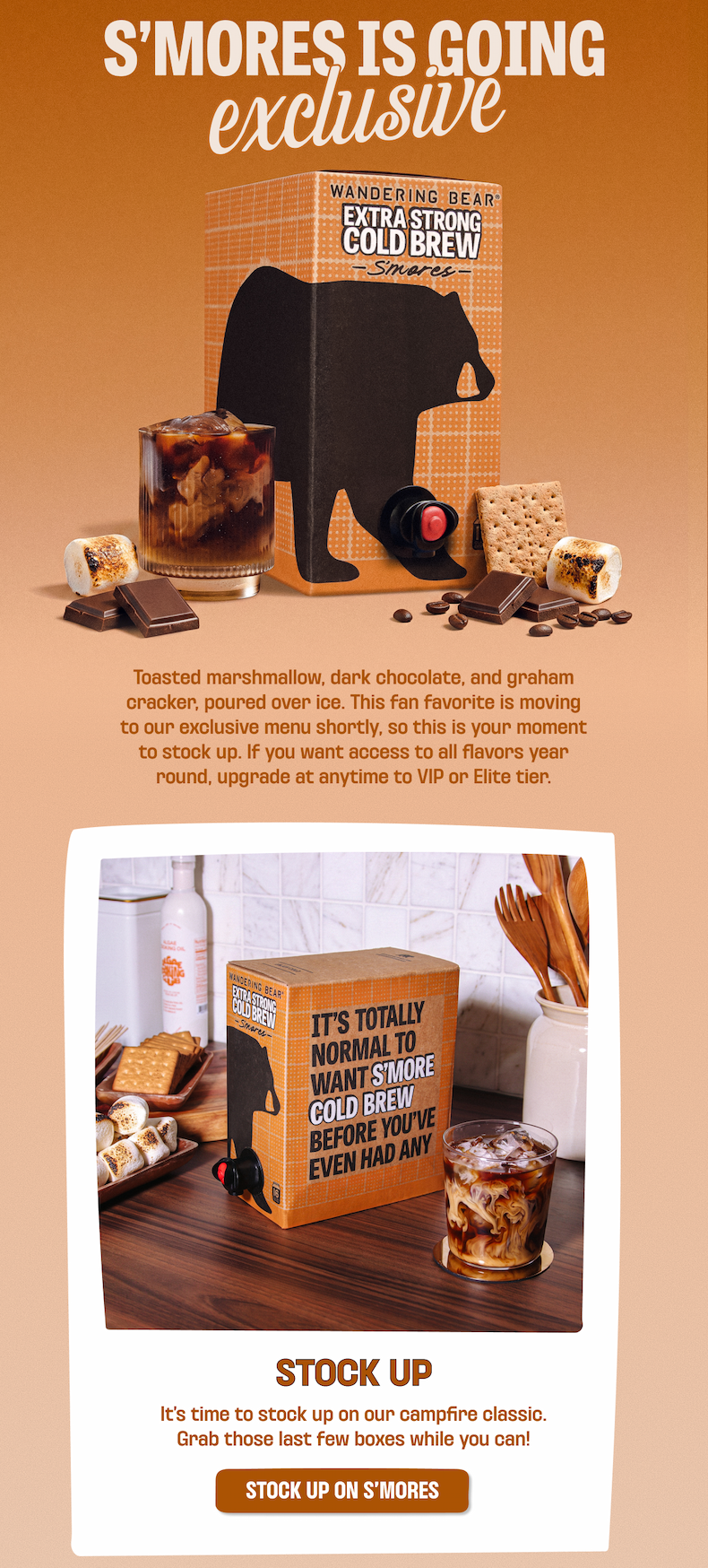 S'mores is going exclusive. Wandering Bear Extra Strong Cold Brew S'mores: toasted marshmallow, dark chocolate, and graham cracker. Moving to the VIP and Elite menu shortly, so stock up or upgrade. Grab the last few boxes. Stock up on S'mores.