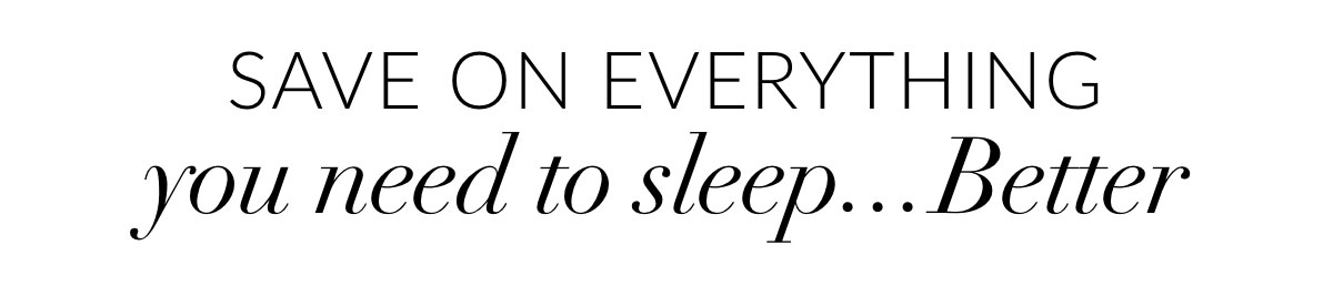 Save on everything you need to sleep...Better