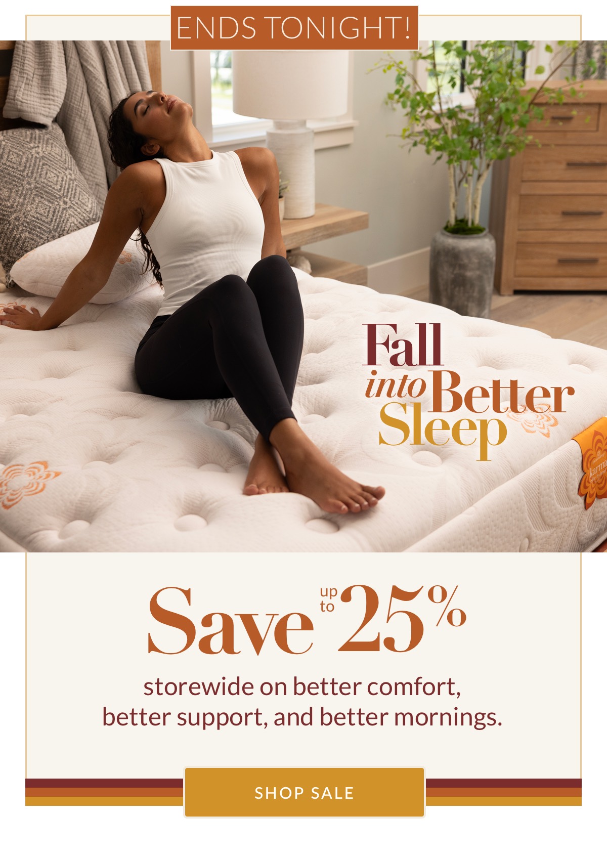 Fall into Better Sleep Ends Soon - Save up to 25% storewide on better comfort, better support, and better mornings. Shop Sale