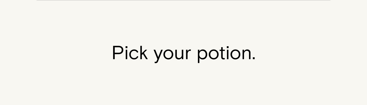 Pick your potion.