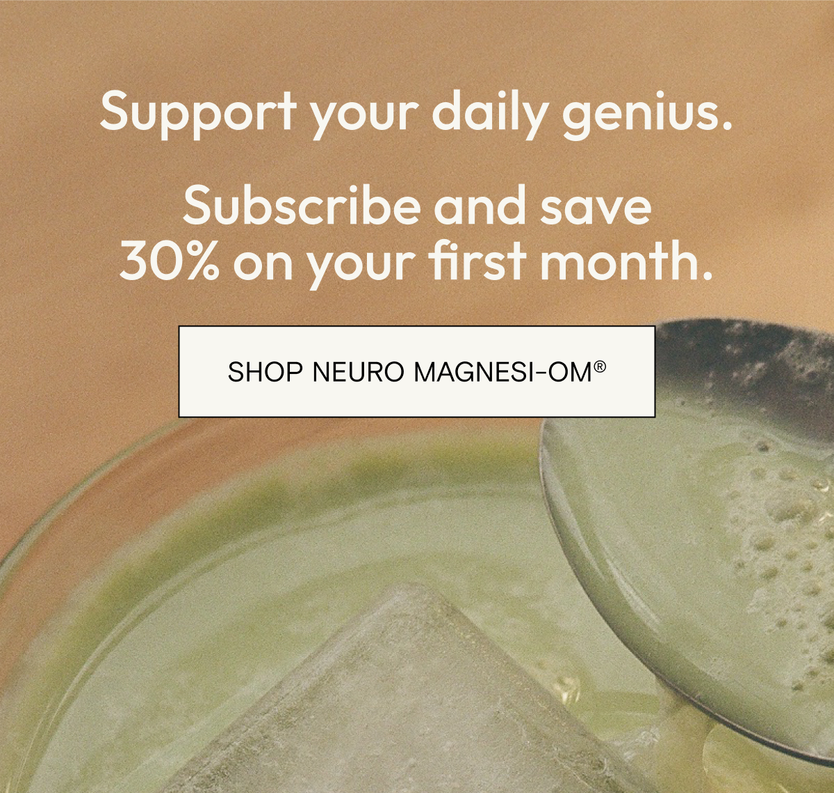 Support your daily genius. Subscribe and save 30% on your first month. SHOP NEURO MAGNESI-OM®