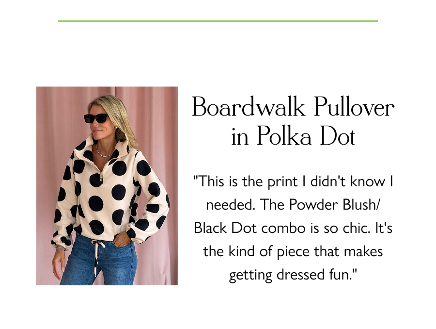 Boardwalk Pullover in Polka Dot "This is the print I didn't know I needed. The Powder Blush/Black Dot combo is so chic. It's the kind of piece that makes getting dressed fun."