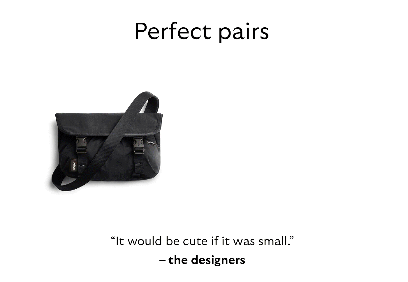 [Header] Perfect pairs [Blurb/subheader] “It would be cute if it was small.” – the designers.