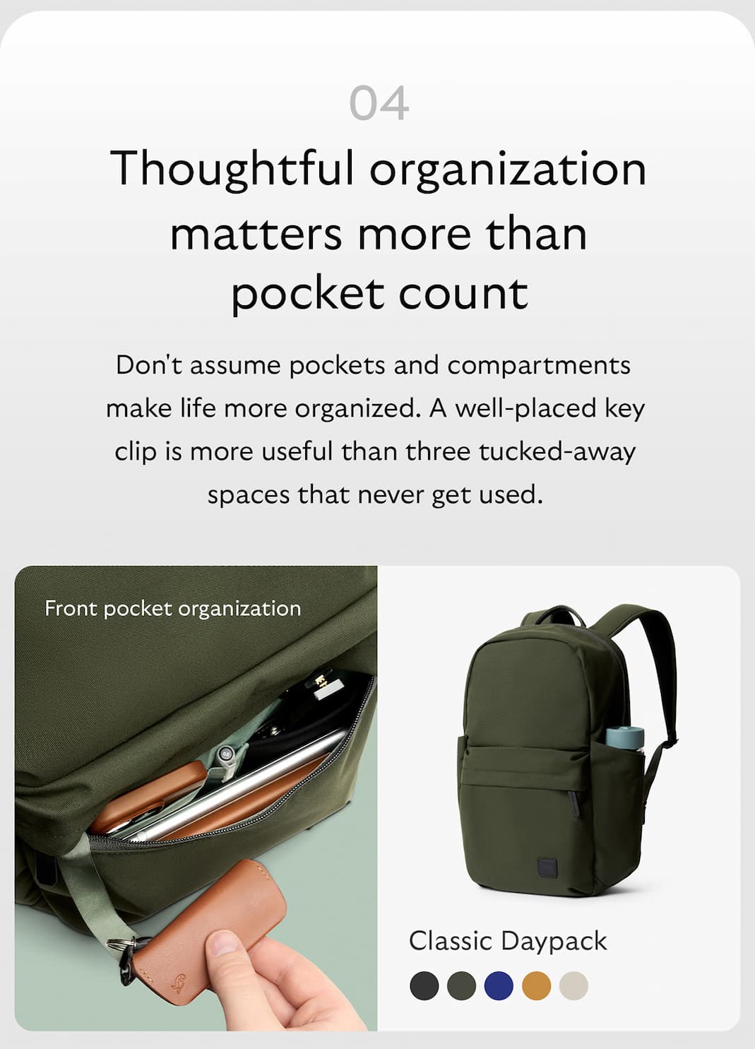 [Header] Thoughtful organization matters more than pocket count [Copy] Don't assume pockets and compartments make life more organized. A well-placed key clip is more useful than three tucked-away spaces that never get used. [Product name] Classic Daypack [Starburst] Front pocket organization
