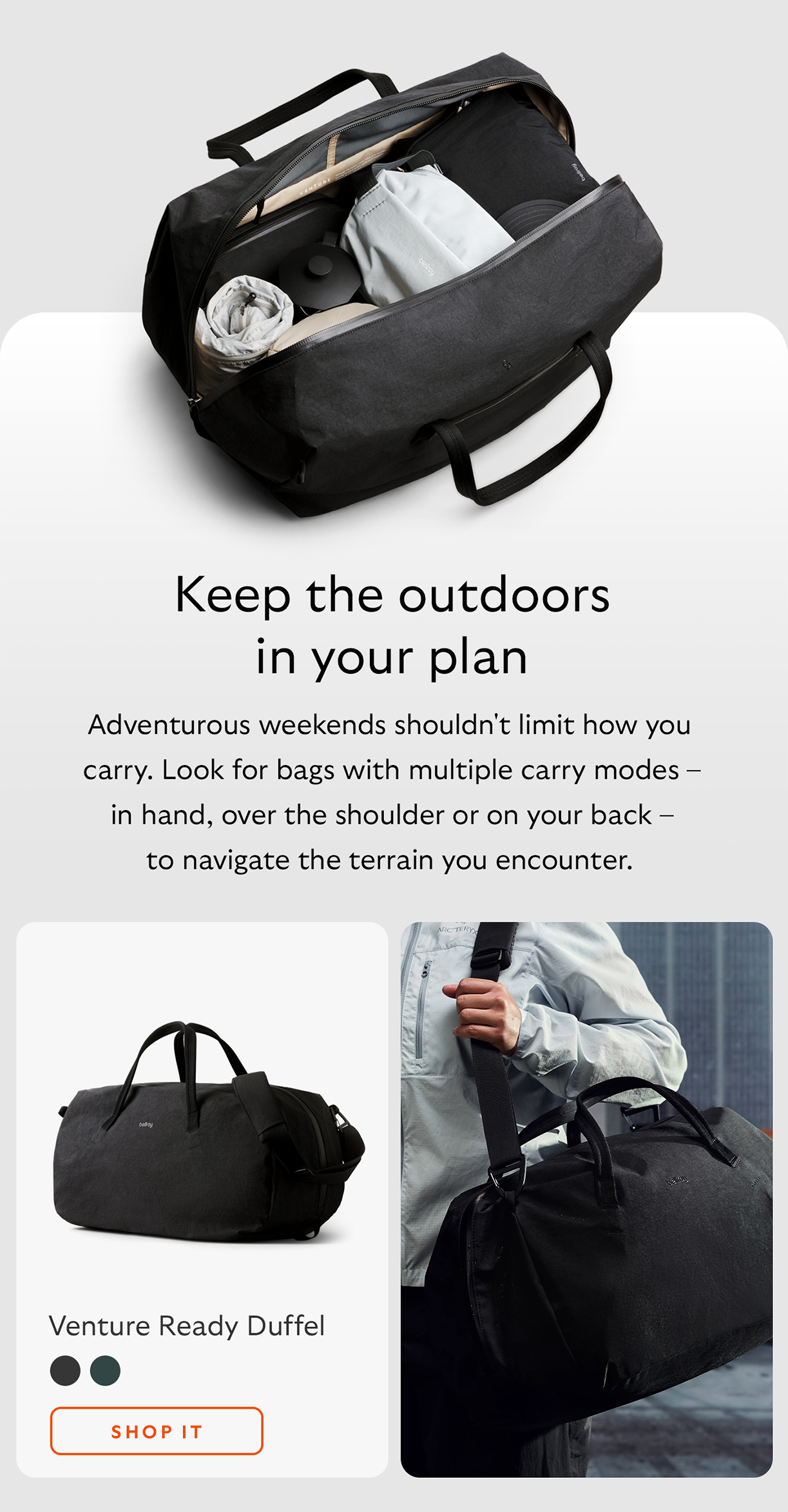 [Headline] Keep the outdoors in your plan [Starburst] Adventurous weekends shouldn't limit how you carry. Look for bags with multiple carry modes – in hand, over the shoulder or on your back – to navigate the terrain you encounter. [Product name] Venture Ready Duffel  CTA Shop Venture Ready Duffel