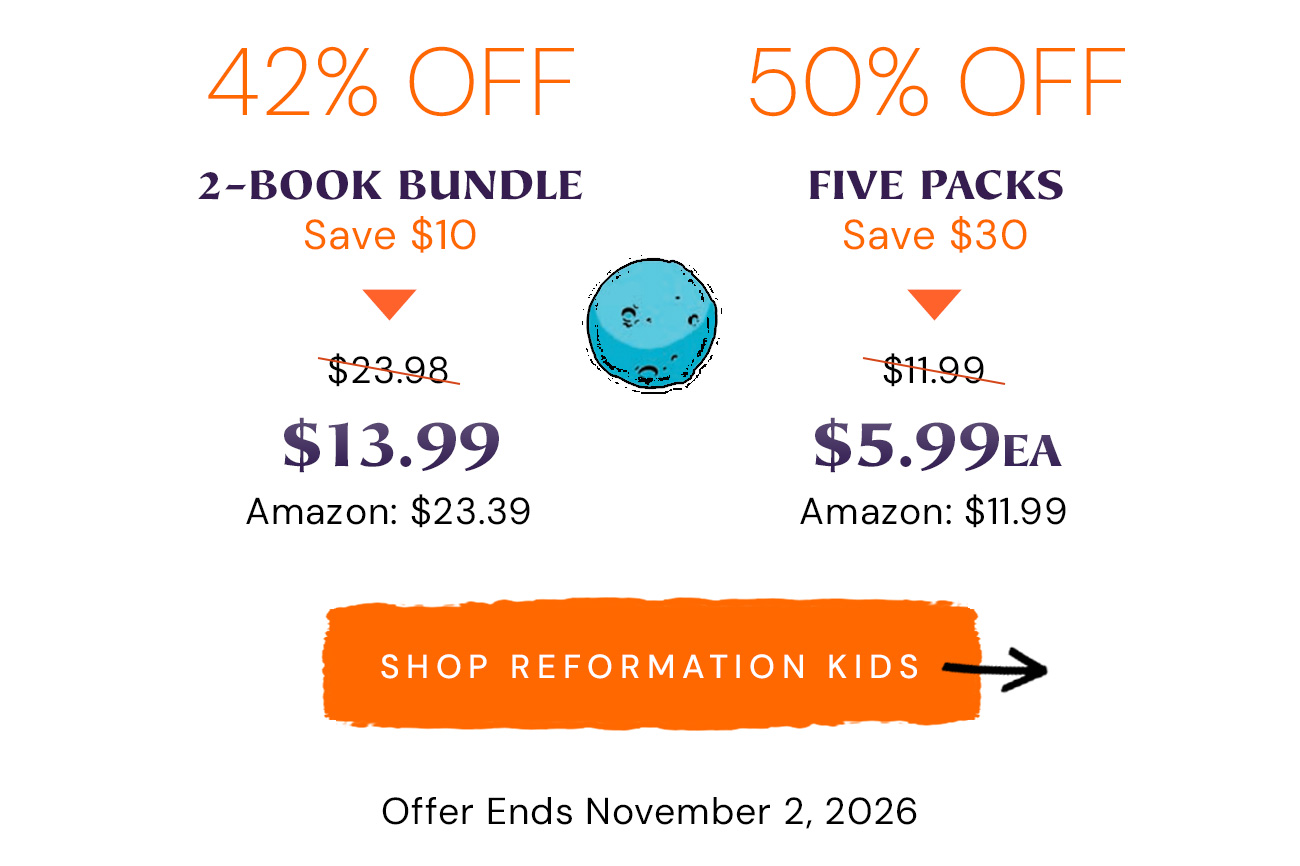 42% off 2-Book Bundle: save $10, $23.98 now $13.99 (Amazon: $23.39). 50% off Five Packs: save $30, $11.99 now $5.99 each (Amazon: $11.99). Shop Reformation Kids. Offer ends November 2, 2026