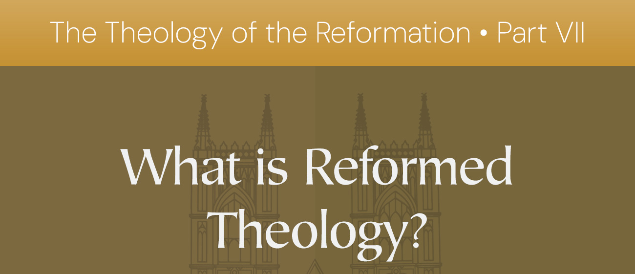 The Theology of the Reformation • Part VII. What is Reformed Theology?