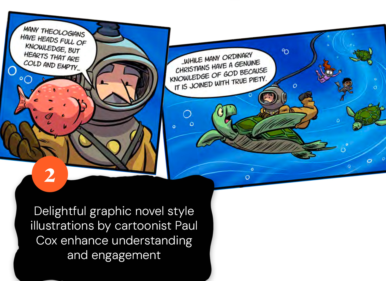2. Delightful graphic novel style illustrations by cartoonist Paul Cox enhance understanding and engagement. Comic: “Many theologians have heads full of knowledge, but hearts that are cold and empty… while many ordinary Christians have a genuine knowledge of God because it is joined with true piety.”