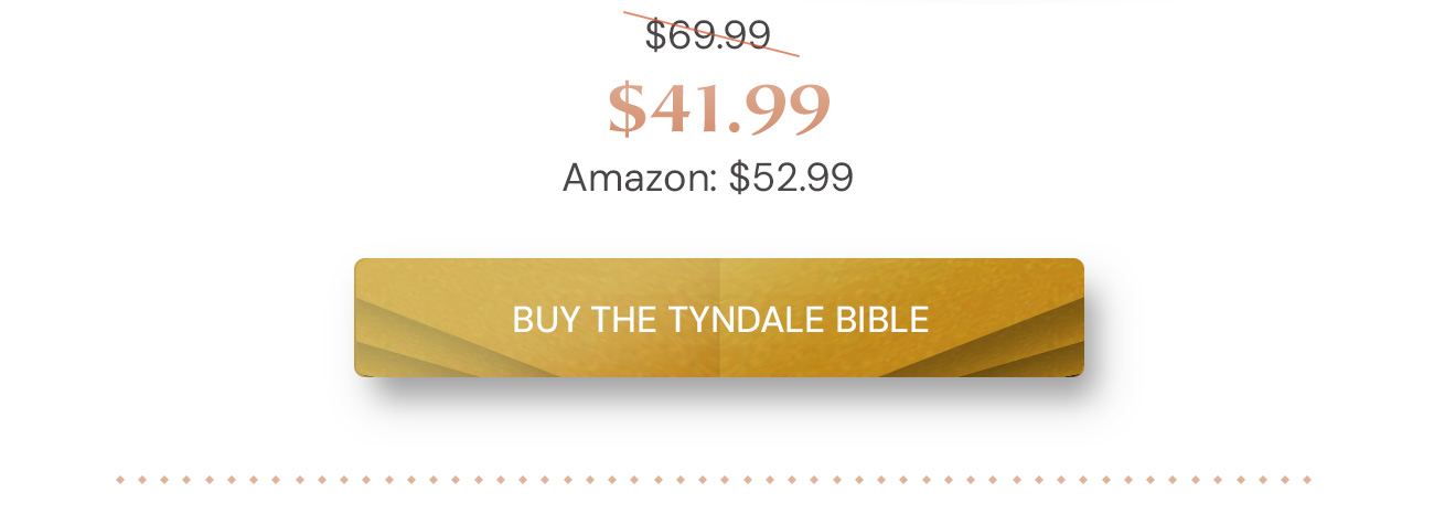 William Tyndale New Testament, 500th Anniversary Edition. 40% off: $41.99 (retail $69.99). Amazon: $52.99. Buy the Tyndale Bible