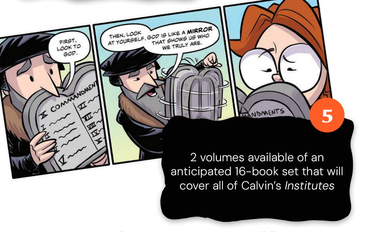 5. 2 volumes available of an anticipated 16-book set that will cover all of Calvin’s Institutes. Comic: “First, look to God. Then, look at yourself. God is like a mirror that shows us who we truly are.”