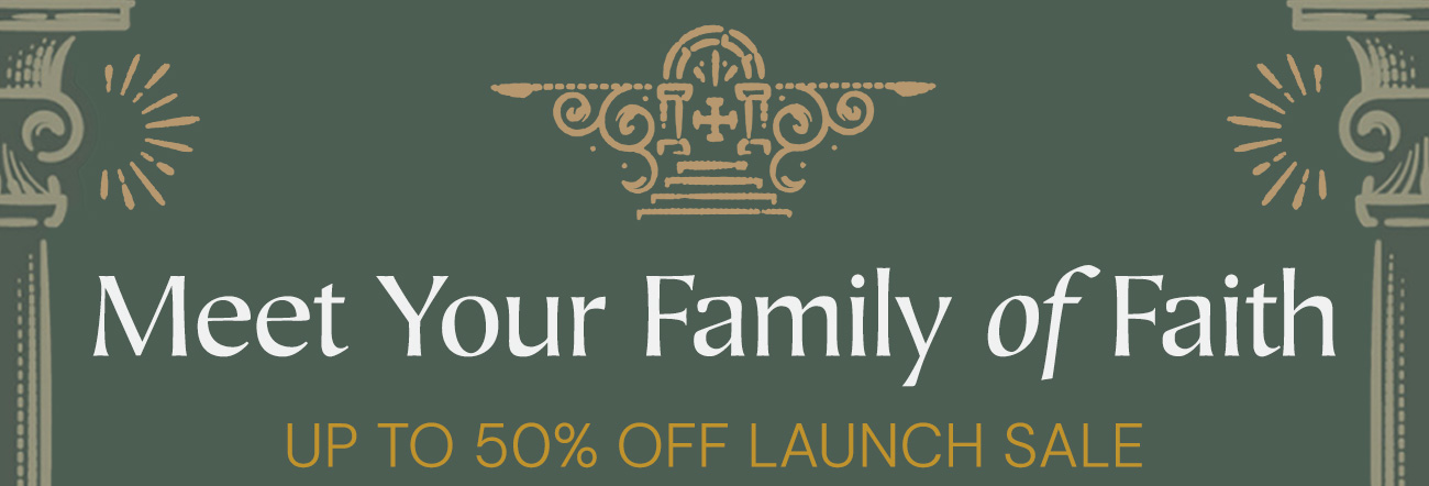 Meet Your Family of Faith. Up to 50% off launch sale.