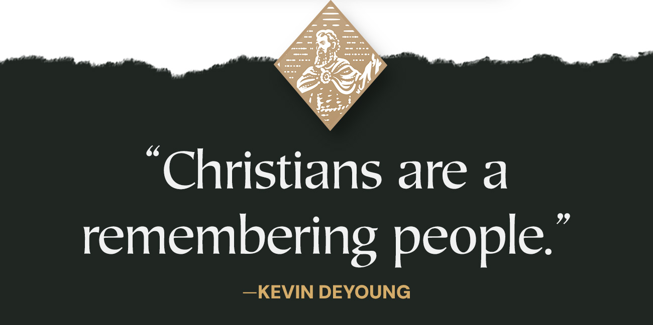 “Christians are a remembering people.” —Kevin DeYoung