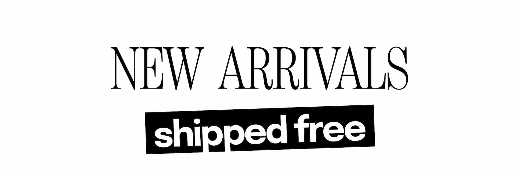 new arrivals shipped free >>
