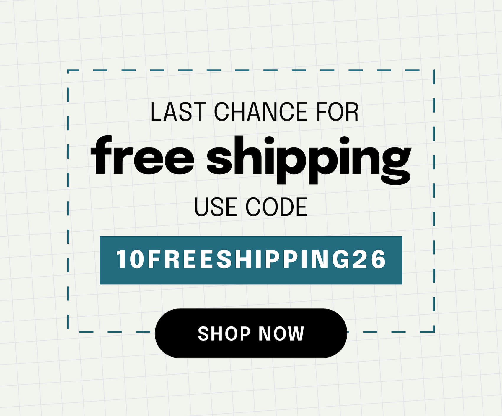 last chance for free shipping. use code 10freeshipping26. shop now >>