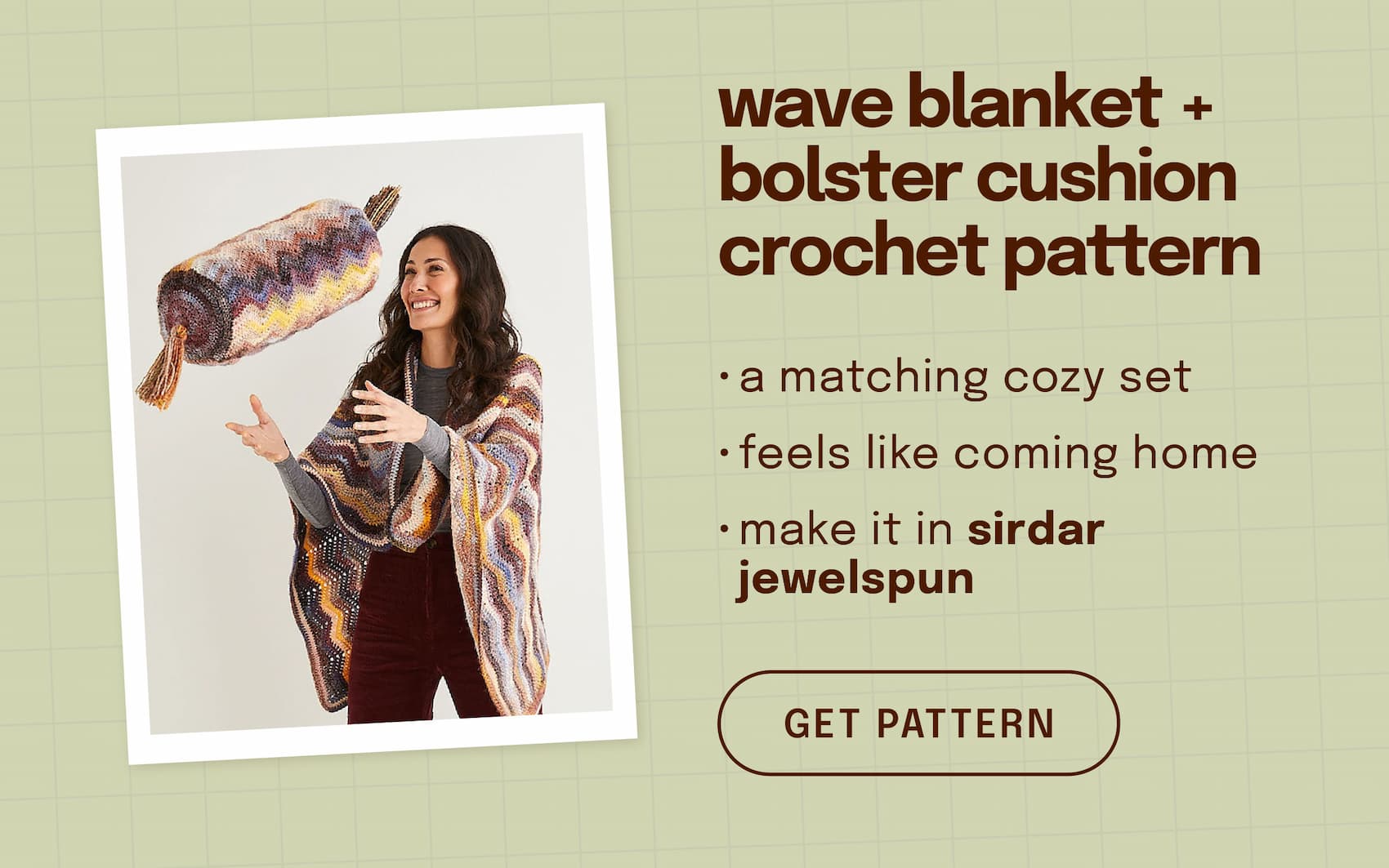 Image: A woman is draped in a blanket, tossing a matching pillow. Text: wave blanket + bolster cushion crochet pattern. a matching cozy set, feels like coming home, make it in sirdar jewelspun. get pattern >>