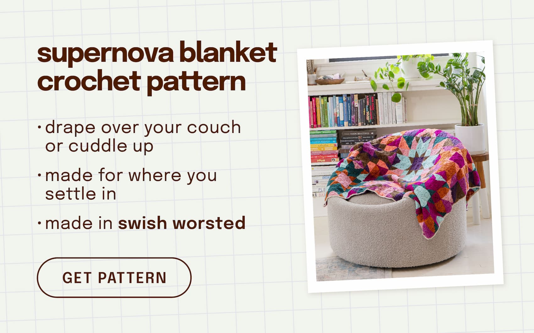 Image: A colorful crocheted blanket on an armchair. Text: supernova blanket crochet pattern. drape over your couch or cuddle up. made for where you settle in. made in swish worsted. get pattern >>