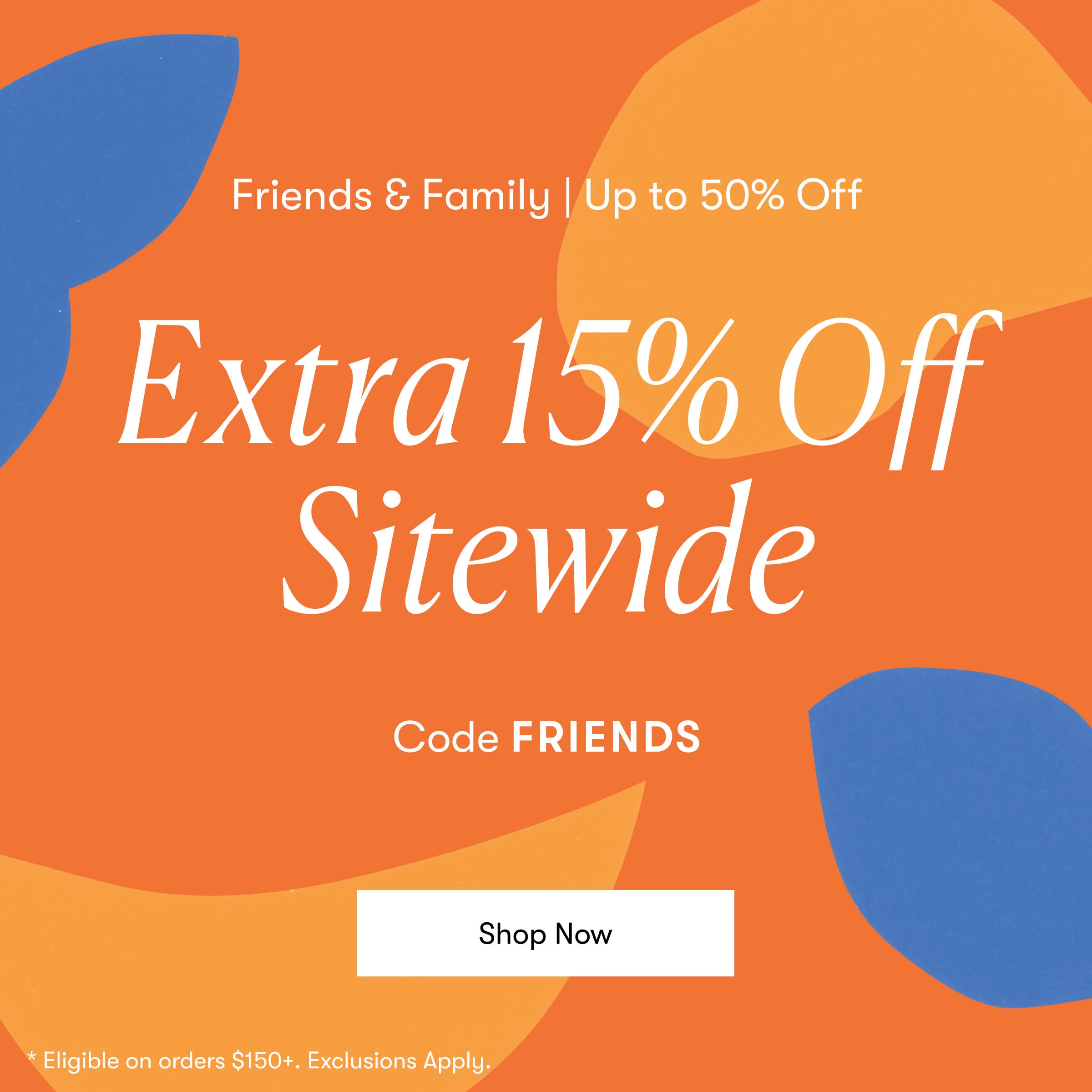 Extra 15% Off Orders $150+ - Use code FRIENDS 