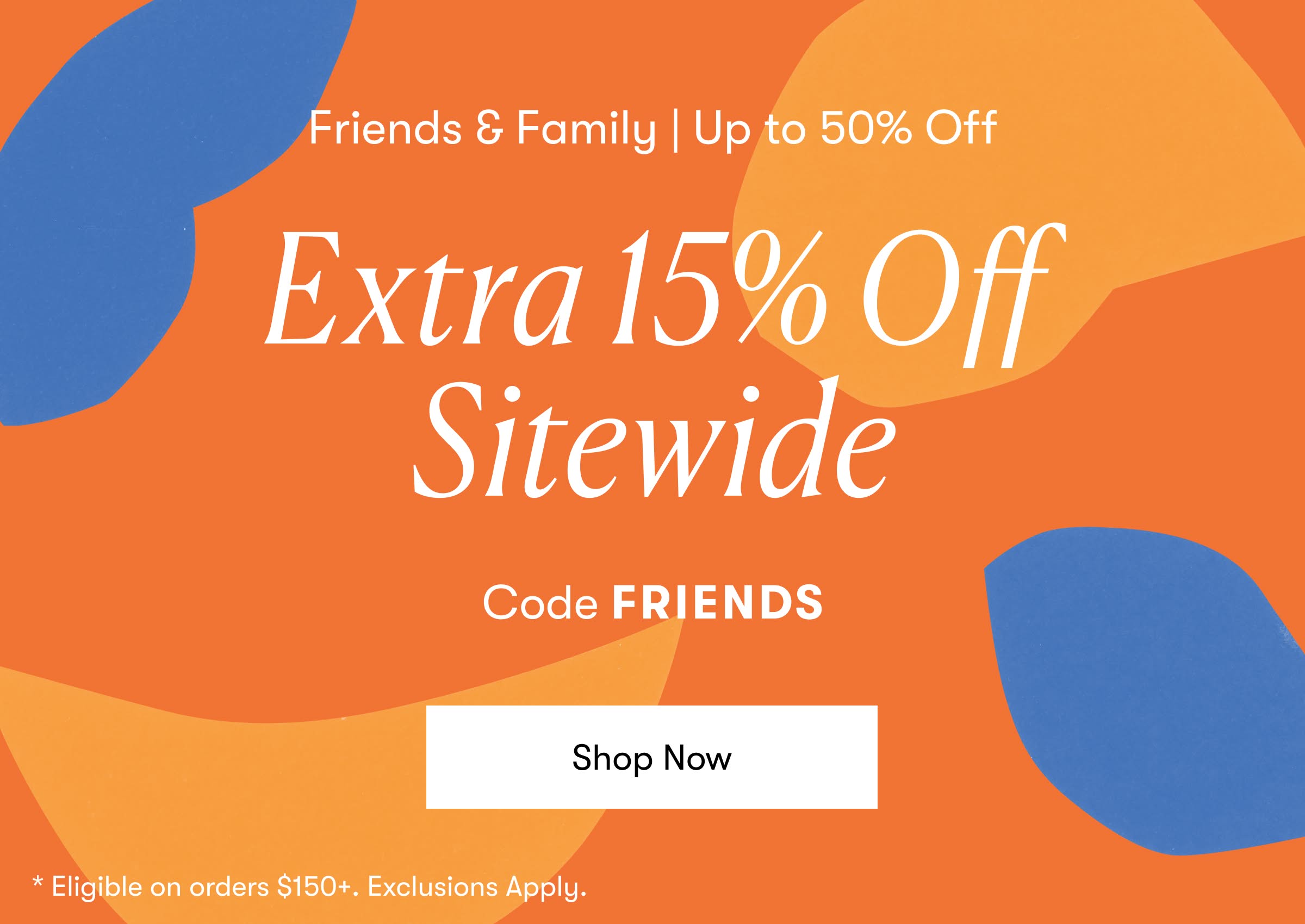 Extra 15% off orders $150+ with code FRIENDS