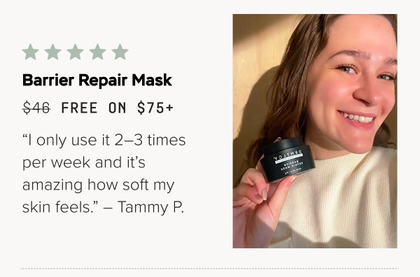 Barrier Repair Mask (Free on $75+): “I only use it 2–3 times per week and it’s amazing how soft my skin feels.” – Tammy P.