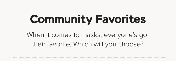 When it comes to masks, everyone’s got their favorite. Which will you choose?