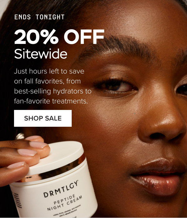ENDS TONIGHT: 20% Off Sitewide. Just hours left to save on fall favorites, from best-selling hydrators to fan-favorite treatments. SHOP THE SALE.