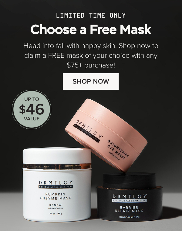 LIMITED TIME ONLY: Choose a Free Mask. Head into fall with happy skin. Shop now to claim a FREE mask of your choice with any $75+ purchase!