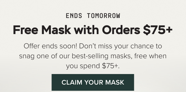 ENDS TOMORROW: Free Mask with Orders $75+. Don’t miss your chance to snag one of our best-selling masks, free when you spend $75+.
