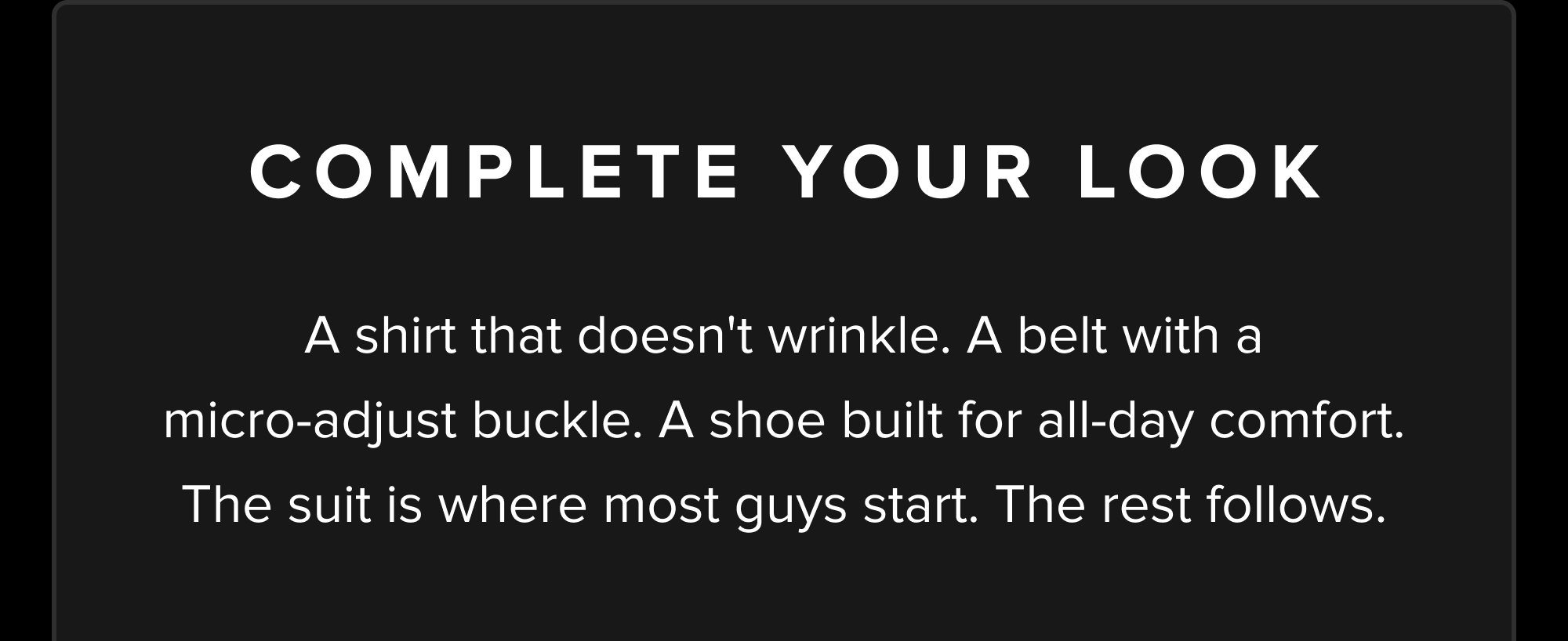 Complete Your Look A shirt that doesn't wrinkle. A belt with a micro-adjust buckle. A shoe built for all-day comfort. The suit is where most guys start. The rest follows. The xShirt 5.0 SHOP THE XSHIRT 5.0 SHOP ACCESSORIES SHOP SHOES