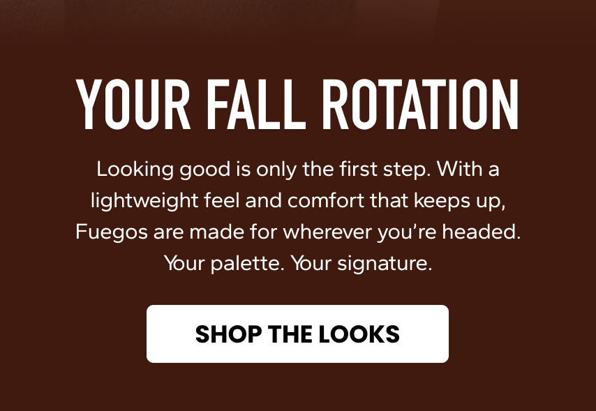 Fuego. Choose your fall color. This season, let your fuegos lead the look. Your fall rotation. Shop Low-tops